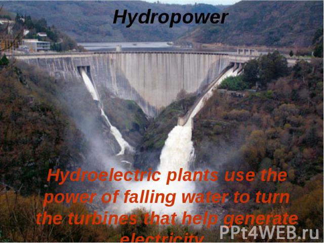 Hydroelectric plants use the power of falling water to turn the turbines that help generate electricity. Hydroelectric plants use the power of falling water to turn the turbines that help generate electricity.