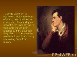 George was sent to Harrow school where boys of aristocratic families got educati