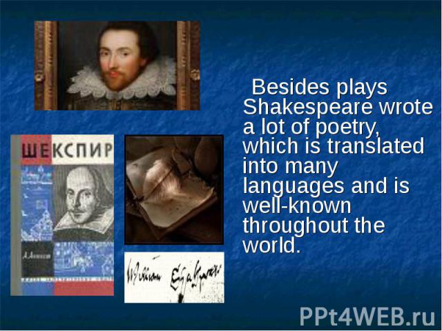 Besides plays Shakespeare wrote a lot of poetry, which is translated into many languages and is well-known throughout the world.