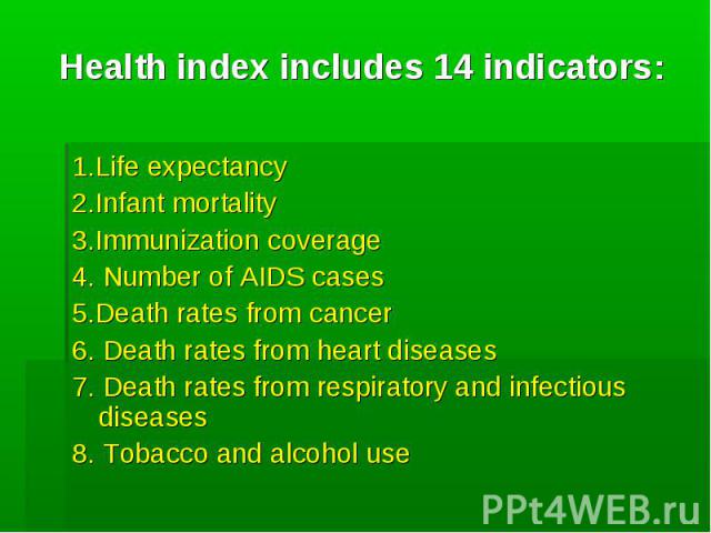 Health index includes 14 indicators: 1.Life expectancy 2.Infant mortality 3.Immunization coverage 4. Number of AIDS cases 5.Death rates from cancer 6. Death rates from heart diseases 7. Death rates from respiratory and infectious diseases 8. Tobacco…