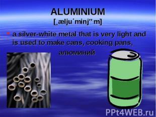 a silver-white metal that is very light and is used to make cans, cooking pans,