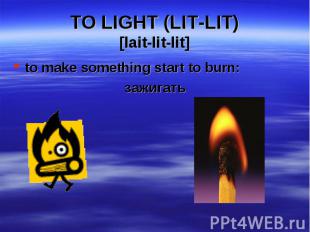 to make something start to burn: to make something start to burn: зажигать