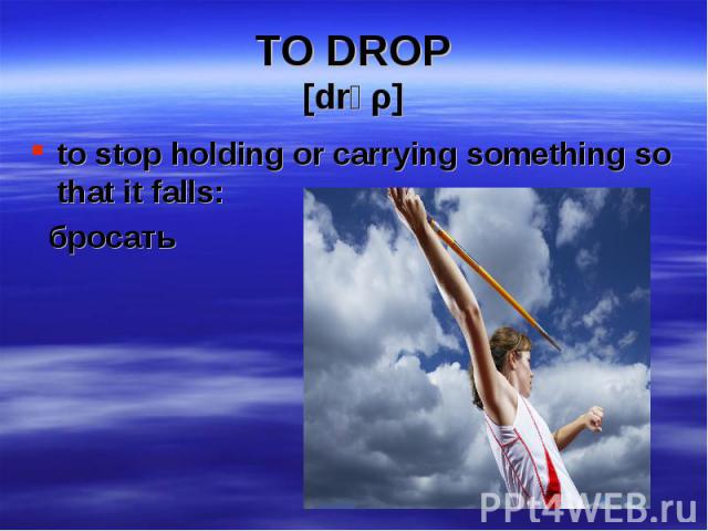 to stop holding or carrying something so that it falls: to stop holding or carrying something so that it falls: бросать
