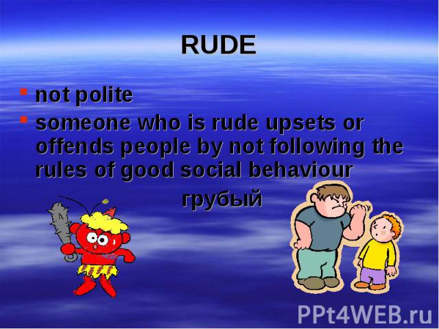 not polite not polite someone who is rude upsets or offends people by not following the rules of good social behaviour грубый