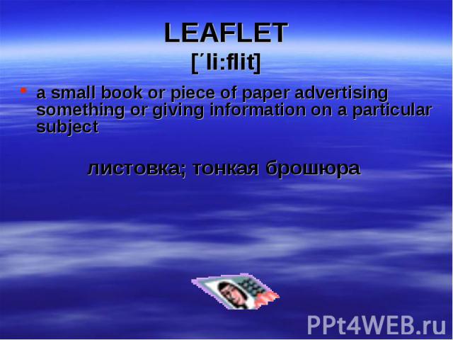 a small book or piece of paper advertising something or giving information on a particular subject a small book or piece of paper advertising something or giving information on a particular subject листовка; тонкая брошюра