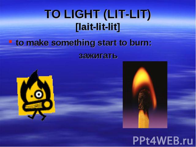 to make something start to burn: to make something start to burn: зажигать