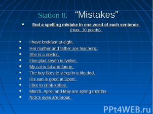 Station 8. “Mistakes” find a spelling mistake in one word of each sentence. (max