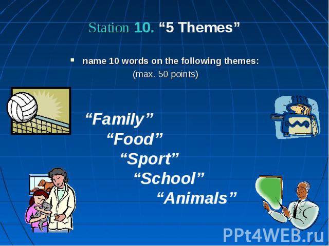 Station 10. “5 Themes” name 10 words on the following themes: (max. 50 points)