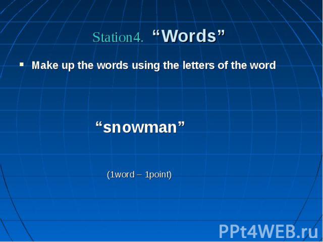 Station4. “Words” Make up the words using the letters of the word “snowman” (1word – 1point)