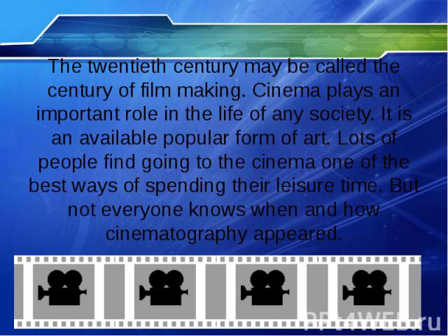 The twentieth century may be called the century of film making. Cinema plays an important role in the life of any society. It is an available popular form of art. Lots of people find going to the cinema one of the best ways of spending their leisure…