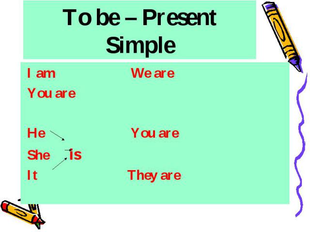 To be – Present Simple I am We are You are He You are She is It They are