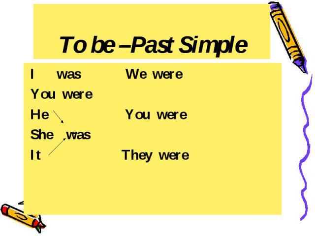 To be –Past Simple I was We were You were He You were She was It They were