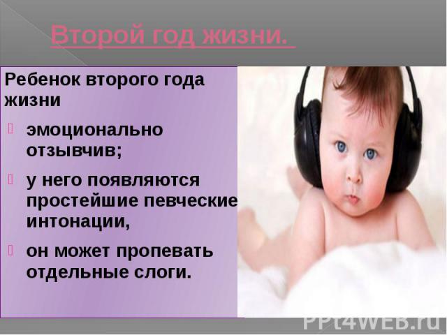 Второй год жизни. Ребенок второго года жизни эмоционально отзывчив; у него появляются простейшие певческие интонации, он может пропевать отдельные слоги.