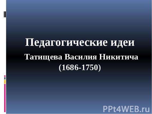 Педагогические идеи Татищева Василия Никитича (1686-1750)