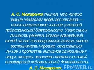 А. С. Макаренко считал, что четкое знание педагогом целей воспитания — самое неп