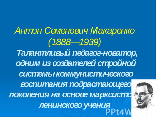 Антон Семенович Макаренко (1888—1939) Талантливый педагог-новатор, одним из создателей стройной системы коммунистического воспитания подрастающего поколения на основе марксистско-ленинского учения