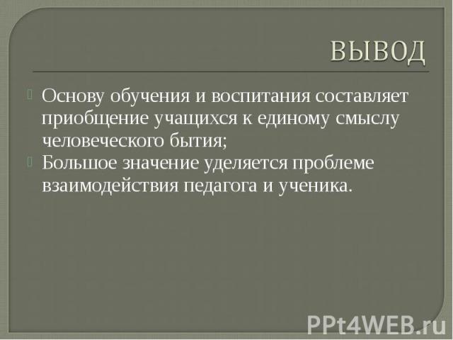 Основу обучения и воспитания составляет приобщение учащихся к единому смыслу человеческого бытия; Основу обучения и воспитания составляет приобщение учащихся к единому смыслу человеческого бытия; Большое значение уделяется проблеме взаимодействия пе…