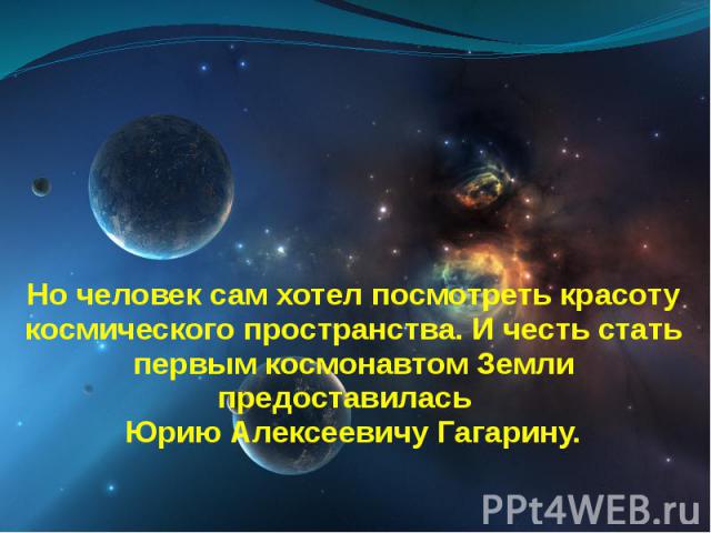 Но человек сам хотел посмотреть красоту космического пространства. И честь стать первым космонавтом Земли предоставилась Юрию Алексеевичу Гагарину.