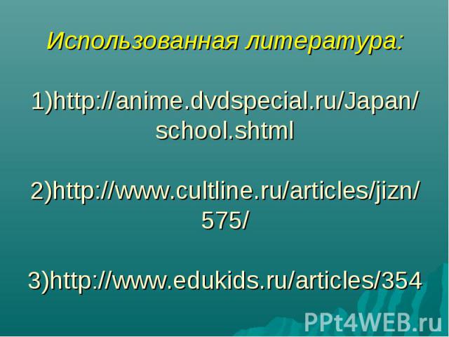 Использованная литература: 1)http://anime.dvdspecial.ru/Japan/school.shtml 2)http://www.cultline.ru/articles/jizn/575/ 3)http://www.edukids.ru/articles/354