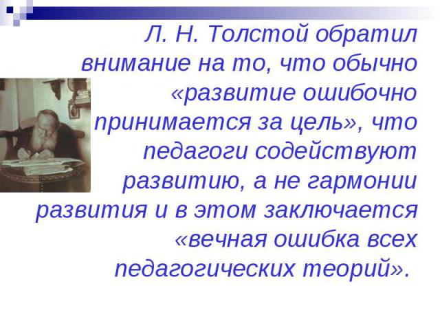Л. Н. Толстой обратил внимание на то, что обычно «развитие ошибочно принимается за цель», что педагоги содействуют развитию, а не гармонии развития и в этом заключается «вечная ошибка всех педагогических теорий».