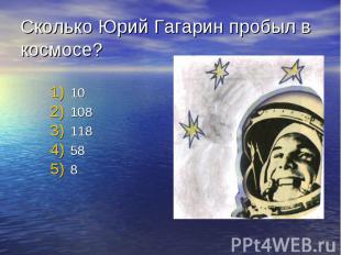 Сколько Юрий Гагарин пробыл в космосе? 10 108 118 58 8