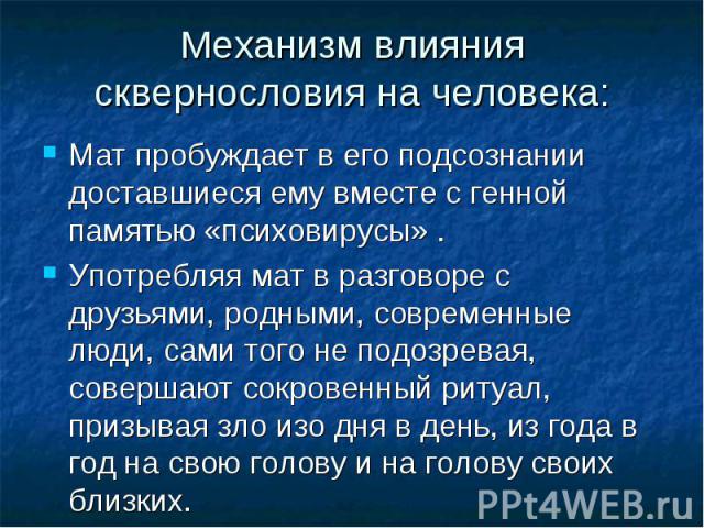 Мат пробуждает в его подсознании доставшиеся ему вместе с генной памятью «психовирусы» . Мат пробуждает в его подсознании доставшиеся ему вместе с генной памятью «психовирусы» . Употребляя мат в разговоре с друзьями, родными, современные люди, сами …