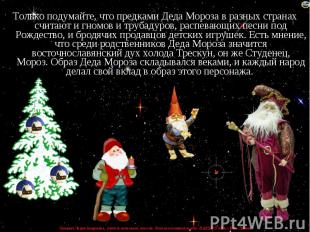 Только подумайте, что предками Деда Мороза в разных странах считают и гномов и т