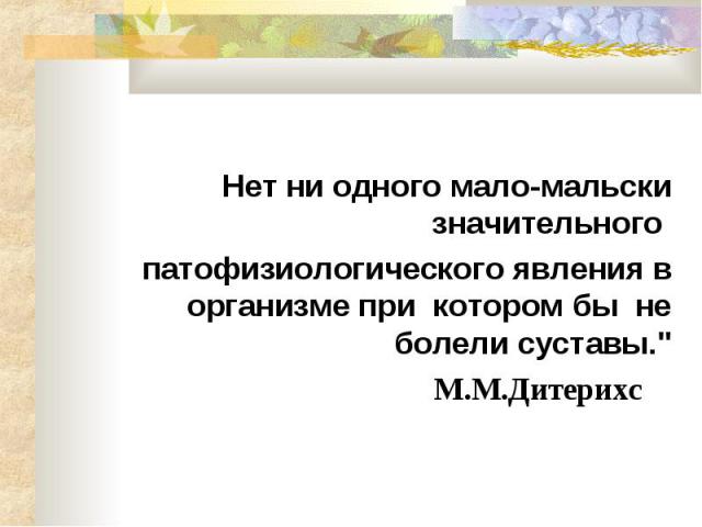 Нет ни одного мало-мальски значительного Нет ни одного мало-мальски значительного патофизиологического явления в организме при котором бы не болели суставы." М.М.Дитерихс