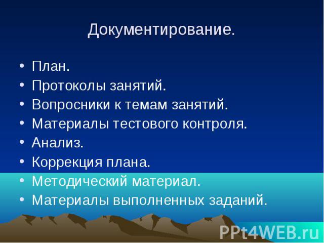 Документирование. План. Протоколы занятий. Вопросники к темам занятий. Материалы тестового контроля. Анализ. Коррекция плана. Методический материал. Материалы выполненных заданий.