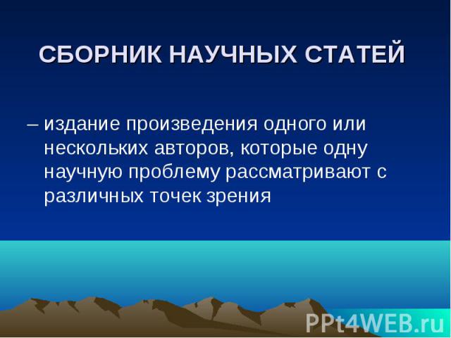 СБОРНИК НАУЧНЫХ СТАТЕЙ – издание произведения одного или нескольких авторов, которые одну научную проблему рассматривают с различных точек зрения