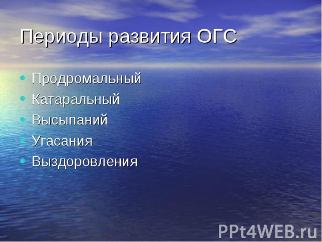 Периоды развития ОГС Продромальный Катаральный Высыпаний Угасания Выздоровления