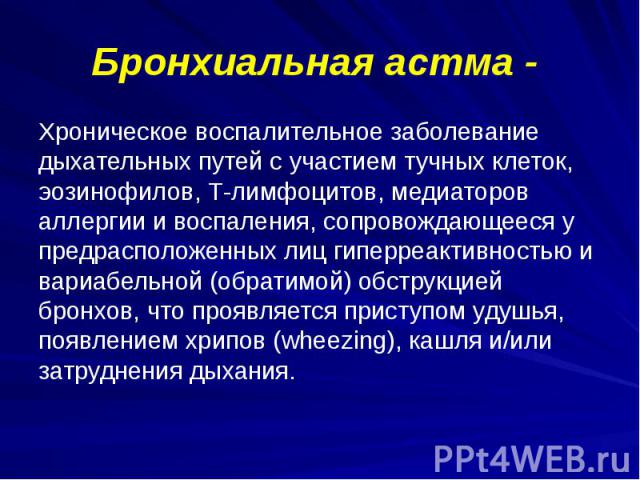 Бронхиальная астма - Хроническое воспалительное заболевание дыхательных путей с участием тучных клеток, эозинофилов, Т-лимфоцитов, медиаторов аллергии и воспаления, сопровождающееся у предрасположенных лиц гиперреактивностью и вариабельной (обратимо…