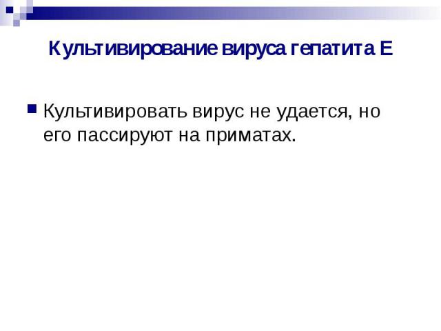 Культивирование вируса гепатита Е Культивировать вирус не удается, но его пассируют на приматах.