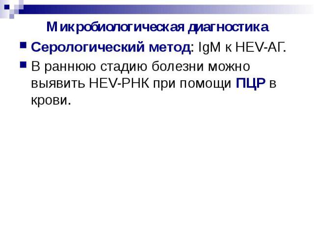 Микробиологическая диагностика Серологический метод: IgM к HEV-АГ. В раннюю стадию болезни можно выявить HEV-РНК при помощи ПЦР в крови.