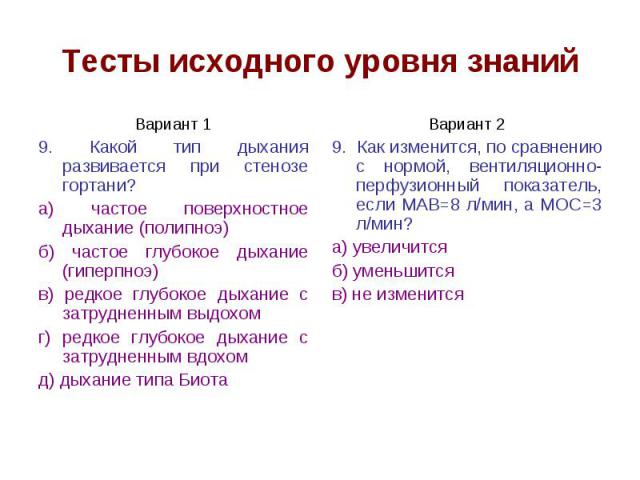 Тесты исходного уровня знаний Вариант 1 9. Какой тип дыхания развивается при стенозе гортани? а) частое поверхностное дыхание (полипноэ) б) частое глубокое дыхание (гиперпноэ) в) редкое глубокое дыхание с затрудненным выдохом г) редкое глубокое дыха…