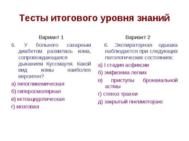 Тесты итогового уровня знаний Вариант 1 6. У больного сахарным диабетом развилась кома, сопровождающаяся дыханием Куссмауля. Какой вид комы наиболее вероятен? а) гипогликемическая б) гиперосмолярная в) кетоацидотическая г) мозговая