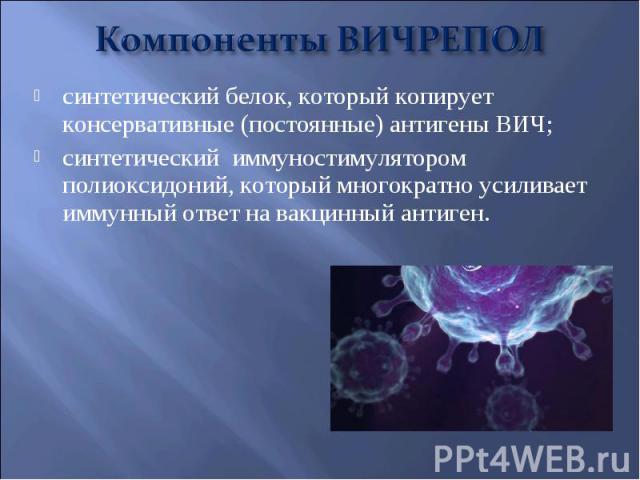 синтетический белок, который копирует консервативные (постоянные) антигены ВИЧ; синтетический белок, который копирует консервативные (постоянные) антигены ВИЧ; синтетический иммуностимулятором полиоксидоний, который многократно усиливает иммунный от…