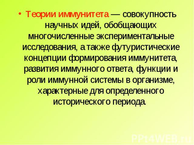 Теории иммунитета — совокупность научных идей, обобщающих многочисленные экспериментальные исследования, а также футуристические концепции формирования иммунитета, развития иммунного ответа, функции и роли иммунной системы в организме, характерные д…