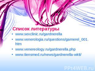 Список литературы www.sexclinic.ru/gardnerella www.venerologia.ru/questions/garn
