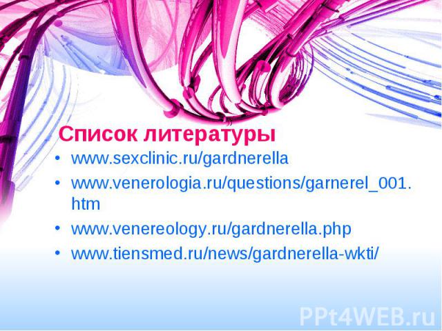 Список литературы www.sexclinic.ru/gardnerella www.venerologia.ru/questions/garnerel_001.htm www.venereology.ru/gardnerella.php www.tiensmed.ru/news/gardnerella-wkti/