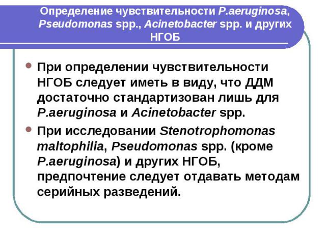 Определение чувствительности P.aeruginosa, Pseudomonas spp., Acinetobacter spp. и других НГОБ При определении чувствительности НГОБ следует иметь в виду, что ДДМ достаточно стандартизован лишь для P.aeruginosa и Acinetobacter spp. При исследовании S…