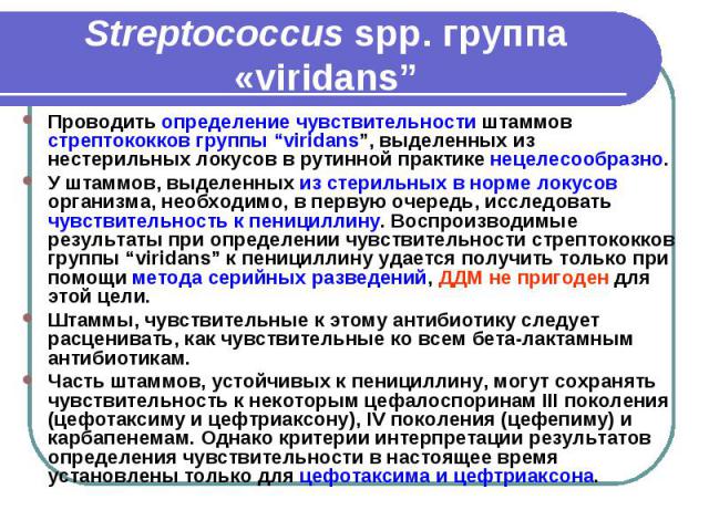Streptococcus spp. группа «viridans” Проводить определение чувствительности штаммов стрептококков группы “viridans”, выделенных из нестерильных локусов в рутинной практике нецелесообразно. У штаммов, выделенных из стерильных в норме локусов организм…