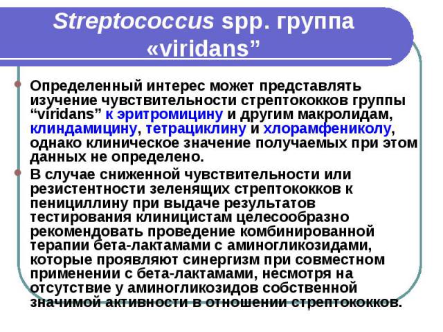 Streptococcus spp. группа «viridans” Определенный интерес может представлять изучение чувствительности стрептококков группы “viridans” к эритромицину и другим макролидам, клиндамицину, тетрациклину и хлорамфениколу, однако клиническое значение получ…