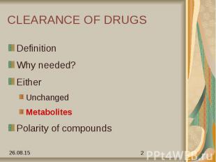 CLEARANCE OF DRUGS Definition Why needed? Either Unchanged Metabolites Polarity