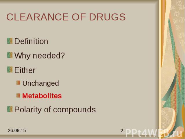 CLEARANCE OF DRUGS Definition Why needed? Either Unchanged Metabolites Polarity of compounds