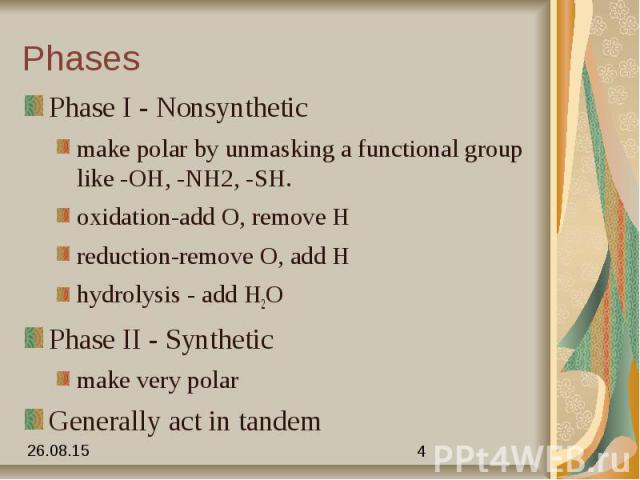 Phases Phase I - Nonsynthetic make polar by unmasking a functional group like -OH, -NH2, -SH. oxidation-add O, remove H reduction-remove O, add H hydrolysis - add H2O Phase II - Synthetic make very polar Generally act in tandem