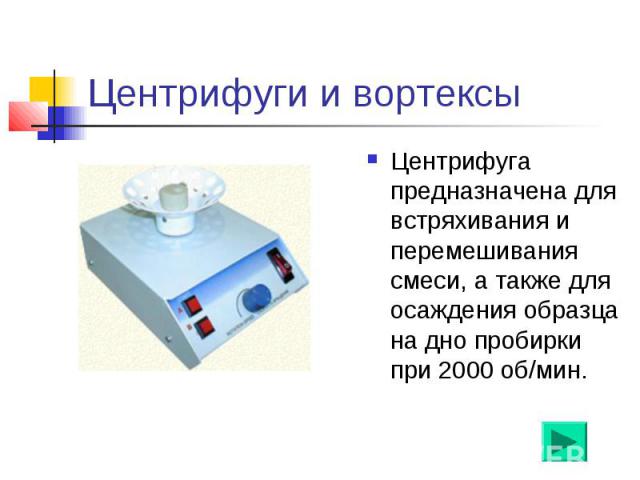 Центрифуги и вортексы Центрифуга предназначена для встряхивания и перемешивания смеси, а также для осаждения образца на дно пробирки при 2000 об/мин.