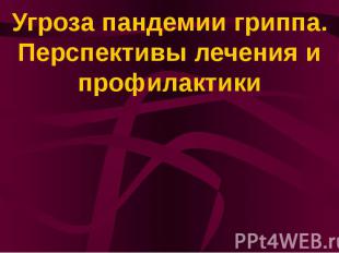 Угроза пандемии гриппа. Перспективы лечения и профилактики