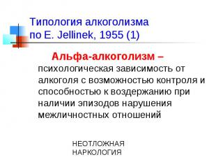 Типология алкоголизма по E. Jellinek, 1955 (1) Альфа-алкоголизм – психологическа