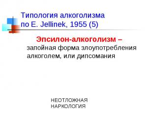 Типология алкоголизма по E. Jellinek, 1955 (5) Эпсилон-алкоголизм – запойная фор